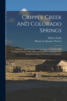 Cripple Creek And Colorado Springs: A Review And Panaroma Of An Unique Gold Field, With Geological Features And Achievements Of Five Eventful Years, Including Outlines Of Numerous Companies 101818922X Book Cover