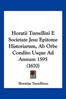 Horatii Tursellini E Societate Jesu Epitome Historiarum, Ab Orbe Condito Usque Ad Annum 1595 (1670) 1166183521 Book Cover
