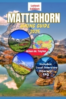 MATTERHORN HIKING GUIDE 2025: Discover, The Trails, Culture, Food, And Soul Of The Alps' Most Legendary Mountain Region: Easy-To-Follow Itineraries, ... And Real Local Recommendations That Works B0FGVQWG9R Book Cover