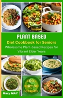 PLANT-BASED DIET COOKBOOK FOR SENIORS: Wholesome Plant-Based Recipes for Vibrant Elder Years B0CHL584X3 Book Cover