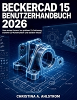 BeckerCAD 15 Benutzerhandbuch 2026: Vom ersten Entwurf zur präzisen 2D-Zeichnung, sicheren 3D-Konstruktion und darüber hinaus (German Edition) B0HBKHGF7X Book Cover