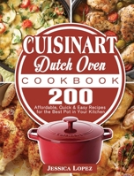 Cuisinart Dutch Oven Cookbook: 200 Affordable, Quick & Easy Recipes for the Best Pot in Your Kitchen 1801666563 Book Cover