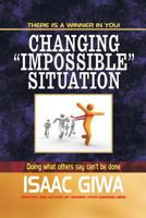 Changing Impossible Situations: Doing What Others Say Can't Be Done 1548306029 Book Cover