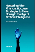 Mastering AI for Financial Success: Strategies to Make Money in the Age of Artificial Intelligence: How to Make Money with AI ? B0CQQY8GVB Book Cover