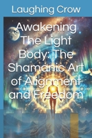 Awakening The Light Body: The Shamanic Art of Alignment and Freedom B0F1KPYTQV Book Cover