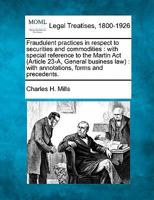 Fraudulent practices in respect to securities and commodities: with special reference to the Martin Act (Article 23-A, General business law) : with annotations, forms and precedents. 1240129378 Book Cover