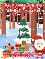 The Ultimate Christmas Activity Book for Kids: A Creative Holiday Christmas Activity Book Included Word Search, Maze, Find Different, Color By Number Coloring Activities Book for Boys and Girls Ages 6 1672079691 Book Cover