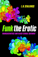 Funk the Erotic: Transaesthetics and Black Sexual Cultures 0252081102 Book Cover