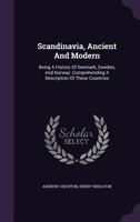 Scandinavia, Ancient and Modern: Being a History Of Denmark, Sweden, and Norway: Comprehending a Description Of These Countries; an Account Of the ... Inhabitants; and Of the Present State Of 1015976018 Book Cover