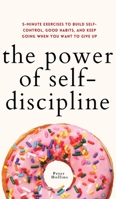 The Power of Self-Discipline: 5-Minute Exercises to Build Self-Control, Good Habits, and Keep Going When You Want to Give Up 1647433029 Book Cover