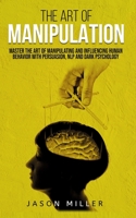 The Art of Manipulation: Master the Art of Manipulating and Influencing Human Behavior with Persuasion, NLP, and Dark Psychology 1674991622 Book Cover