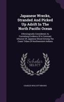 Japanese Wrecks, Stranded And Picked Up Adrift In The North Pacific Ocean: Ethnologically Considered, As Furnishing Evidence Of A Constant Infusion Of Japanese Blood Among The Coast Tribes Of Northwes 1014406188 Book Cover