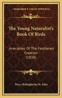 The Young Naturalist's Book Of Birds: Anecdotes Of The Feathered Creation 1167198905 Book Cover