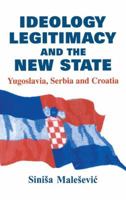 Ideology, Legitimacy and the New State: Yugoslavia, Serbia and Croatia 1138972290 Book Cover