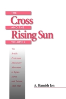 The Cross and the Rising Sun: The British Protestant Missionary Movement in Japan, Korea, and Taiwan, 1865-1945 1554582164 Book Cover