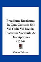 Praedium Rusticum: In Quo Cuiusuis Soli Vel Culti Vel Inculti Platarum Vocabula Ac Descriptiones (1554) 116621365X Book Cover