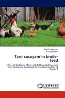 Taro cocoyam in broiler feed: Effect of Replacing Maize with Differently Processed Taro [(Colocasia esculenta) (L) Schott] in the Diet of Broiler F 3848426110 Book Cover