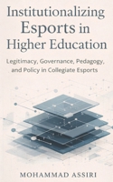 Institutionalizing Esports in Higher Education: Legitimacy, Governance, Pedagogy, and Policy in Collegiate Esports B0GPQFGZ8H Book Cover