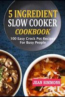 5 Ingredient Slow Cooker Cookbook: 100 Easy Crock Pot Recipes for Busy People 1726683486 Book Cover