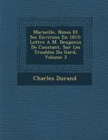 Marseille, N Mes Et Ses Environs En 1815: Lettre A M. Benjamin de Constant, Sur Les Troubles Du Gard, Volume 3 1286972175 Book Cover