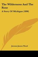 The Wilderness And The Rose: A Story Of Michigan 1437346871 Book Cover