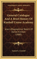 General Catalogue And A Brief History Of Kimball Union Academy: Also A Biographical Sketch Of Daniel Kimball 1163921734 Book Cover