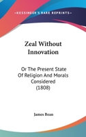 Zeal Without Innovation: Or, the Present State of Religion and Morals Considered [By J. Bean] 116632544X Book Cover