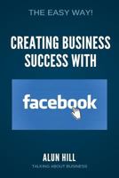 Creating Business Success With Facebook: The Easy Way! 1548500674 Book Cover