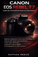 CANON EOS REBEL T7 GUIDE DE L'UTILISATEUR POUR LES DÉBUTANTS: Maîtrisez rapidement votre Canon EOS Rebel T7, capturez des photos époustouflantes et ... en toute confiance. (French Edition) B0G8FFQWP3 Book Cover