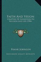 Faith And Vision: Chapters Of Suggestion On Religion And Life 1104054523 Book Cover