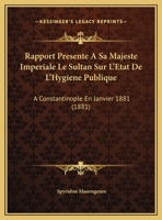 Rapport Presente A Sa Majeste Imperiale Le Sultan Sur L'Etat De L'Hygiene Publique: A Constantinople En Janvier 1881 1169413447 Book Cover