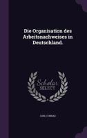 Die Organisation des Arbeitsnachweises in Deutschland. 1275554903 Book Cover