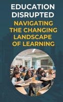 Education Disrupted: Navigating the Changing Landscape of Learning B0CPX14T9G Book Cover