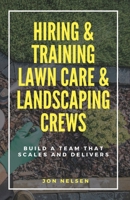 Hiring & Training Lawn Care & Landscaping Crews: Build a Team That Scales and Delivers (Start and Grow Your Lawn Care Business) B0F9TFKKN5 Book Cover
