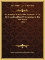 An Attempt to Solve the Problem of the First Landing Place of Columbus in the New World 0548617333 Book Cover