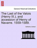 The Last of the Valois (Henry III.), and accession of Henry of Navarre. 1559-1589. 1241450153 Book Cover