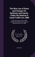 The New Law of Rates and Charges On Railways and Canals, Under the Railway & Canal Traffic Act, 1888: A Summary of the Law of Traffic Facilities On Railways and Canals As Affected by the Act of 1888 1358302936 Book Cover