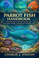 PARROT FISH HANDBOOK: A Practical Guide to Parrotfish Species, Reef Ecosystems, Feeding, Social Behavior, Husbandry, and Conservation B0GGQXV8H7 Book Cover