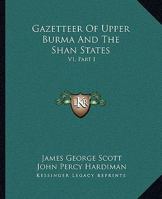 Gazetteer Of Upper Burma And The Shan States: V1, Part I 1015725783 Book Cover