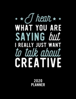 I Hear What You Are Saying I Really Just Want To Talk About Creative 2020 Planner: Creative Fan 2020 Calendar, Funny Design, 2020 Planner for Creative Lover, Christmas Gift for Creative Lover 1674894597 Book Cover