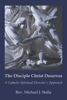 The Disciple Christ Deserves: A Catholic Spiritual Director’s Approach B0GL1RLWK8 Book Cover