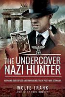 The Undercover Nazi Hunter: Exposing Subterfuge and Unmasking Evil in Post-War Germany 1526738732 Book Cover