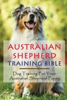 Australian Shepherd Training Bible: Dog Training For Your Australian Shepherd Puppy: Positive Australian Shepherd Dog Training Guide B09CGH9N38 Book Cover