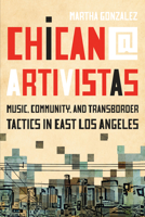 Chican@ Artivistas: Music, Community, and Transborder Tactics in East Los Angeles 1477321128 Book Cover