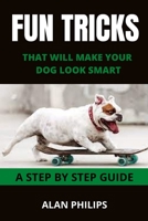 FUN TRICKS THAT WILL MAKE YOUR DOG LOOK SMART: A STEP BY STEP GUIDE B0914LQ5R7 Book Cover