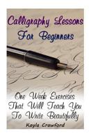 Calligraphy Lessons For Beginners: One Week Exercises That Will Teach You To Write Beautifully 1977802052 Book Cover