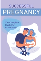 Successful Pregnancy: The Complete Guide For Parenthood: Fertility Specialist Advice B094TKTH46 Book Cover