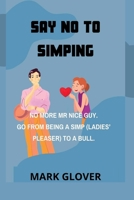 SAY NO TO SIMPING: NO MORE MR NICE GUY. GO FROM BEING A SIMP (LADIES’ PLEASER) TO A BULL. B0BDBB9DYS Book Cover