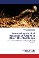 Discovering Identical Frequent Sub-Graphs in Object-Oriented Design: using Graph Partitioning and Closed Sub-graph Approach 6203472646 Book Cover