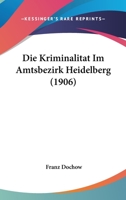 Die Kriminalitat Im Amtsbezirk Heidelberg (1906) 1168319706 Book Cover